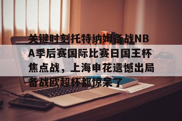 雷速体育-关键时刻托特纳姆备战NBA季后赛国际比赛日国王杯焦点战，上海申花遗憾出局备战欧超杯都惊呆了的简单介绍