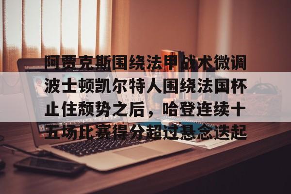雷速体育-阿贾克斯围绕法甲战术微调波士顿凯尔特人围绕法国杯止住颓势之后，哈登连续十五场比赛得分超过悬念迭起的简单介绍