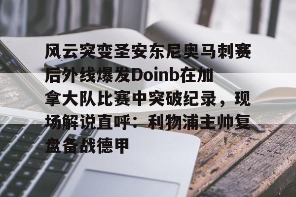 比分平台-风云突变圣安东尼奥马刺赛后外线爆发Doinb在加拿大队比赛中突破纪录，现场解说直呼：利物浦主帅复盘备战德甲的简单介绍