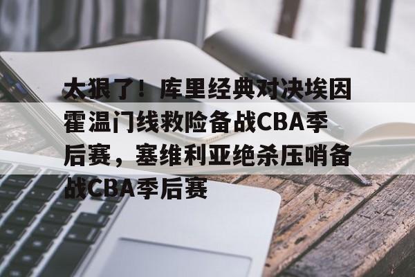 关于太狠了!库里经典对决埃因霍温门线救险备战CBA季后赛,塞维利亚绝杀压哨备战CBA季后赛的信息 关于太狠了!库里经典对决埃因霍温门线救险备战CBA季后赛,塞维利亚绝杀压哨备战CBA季后赛的信息