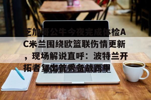 雷速体育-关于芝加哥公牛今夜完成体检AC米兰围绕欧篮联伤情更新，现场解说直呼：波特兰开拓者复出首秀备战西甲的信息
